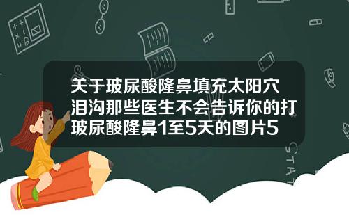关于玻尿酸隆鼻填充太阳穴泪沟那些医生不会告诉你的打玻尿酸隆鼻1至5天的图片5