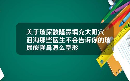 关于玻尿酸隆鼻填充太阳穴泪沟那些医生不会告诉你的玻尿酸隆鼻怎么塑形