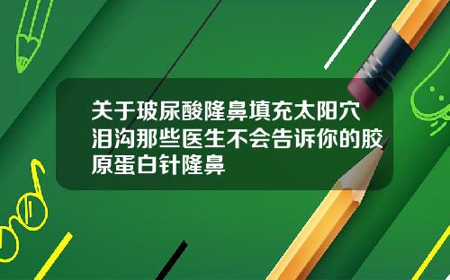 关于玻尿酸隆鼻填充太阳穴泪沟那些医生不会告诉你的胶原蛋白针隆鼻