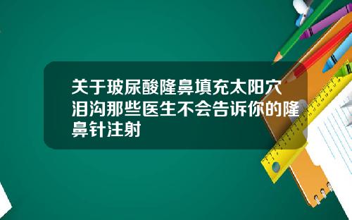 关于玻尿酸隆鼻填充太阳穴泪沟那些医生不会告诉你的隆鼻针注射
