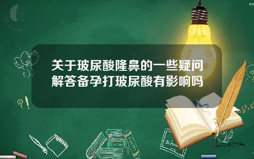 关于玻尿酸隆鼻的一些疑问解答备孕打玻尿酸有影响吗