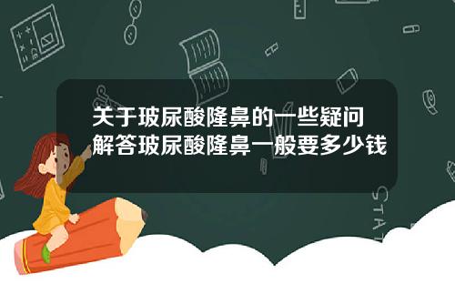 关于玻尿酸隆鼻的一些疑问解答玻尿酸隆鼻一般要多少钱