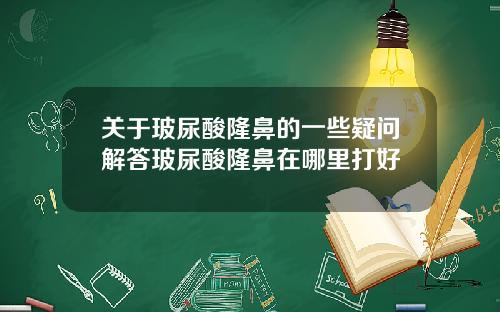 关于玻尿酸隆鼻的一些疑问解答玻尿酸隆鼻在哪里打好