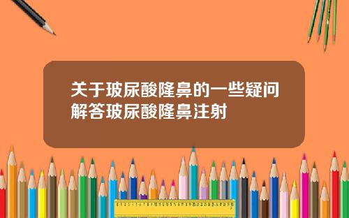 关于玻尿酸隆鼻的一些疑问解答玻尿酸隆鼻注射