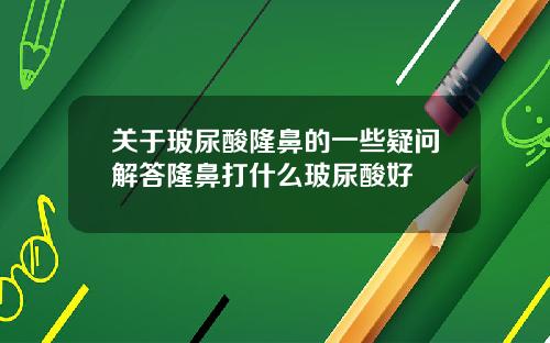 关于玻尿酸隆鼻的一些疑问解答隆鼻打什么玻尿酸好