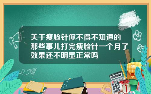 关于瘦脸针你不得不知道的那些事儿打完瘦脸针一个月了效果还不明显正常吗