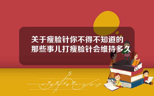 关于瘦脸针你不得不知道的那些事儿打瘦脸针会维持多久