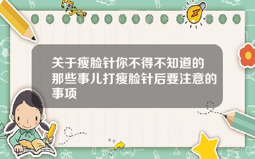 关于瘦脸针你不得不知道的那些事儿打瘦脸针后要注意的事项