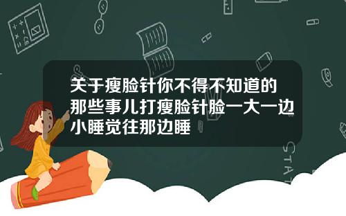 关于瘦脸针你不得不知道的那些事儿打瘦脸针脸一大一边小睡觉往那边睡