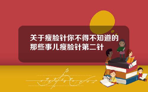 关于瘦脸针你不得不知道的那些事儿瘦脸针第二针
