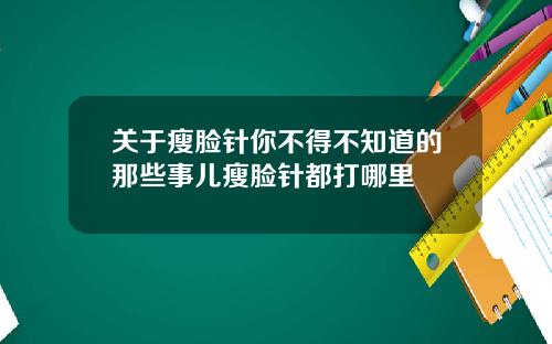关于瘦脸针你不得不知道的那些事儿瘦脸针都打哪里