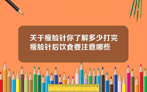 关于瘦脸针你了解多少打完瘦脸针后饮食要注意哪些