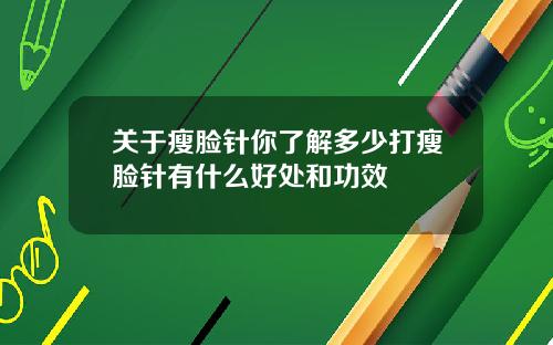 关于瘦脸针你了解多少打瘦脸针有什么好处和功效
