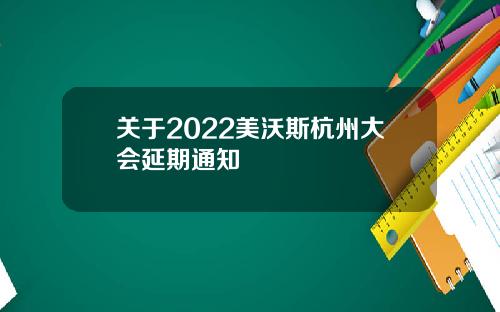 关于2022美沃斯杭州大会延期通知
