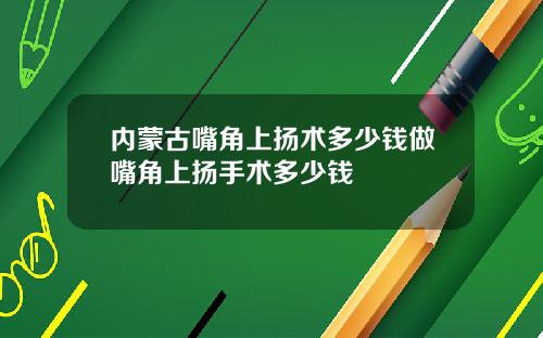 内蒙古嘴角上扬术多少钱做嘴角上扬手术多少钱