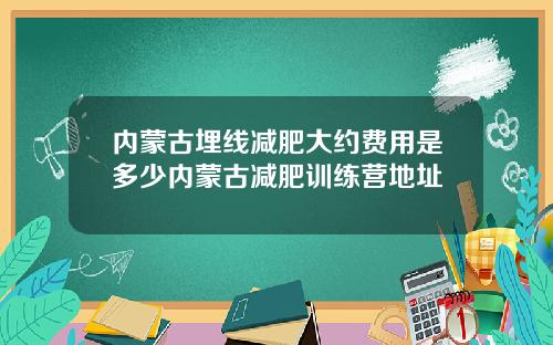 内蒙古埋线减肥大约费用是多少内蒙古减肥训练营地址