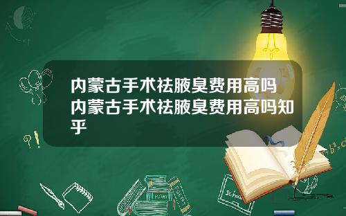 内蒙古手术祛腋臭费用高吗内蒙古手术祛腋臭费用高吗知乎