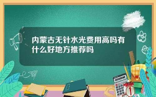 内蒙古无针水光费用高吗有什么好地方推荐吗