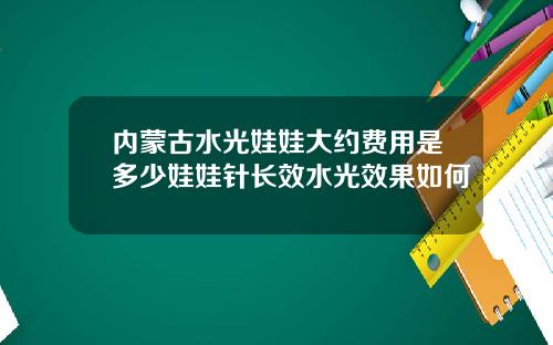 内蒙古水光娃娃大约费用是多少娃娃针长效水光效果如何