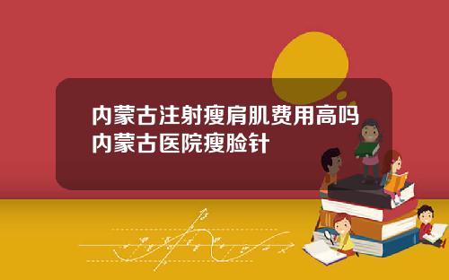内蒙古注射瘦肩肌费用高吗内蒙古医院瘦脸针