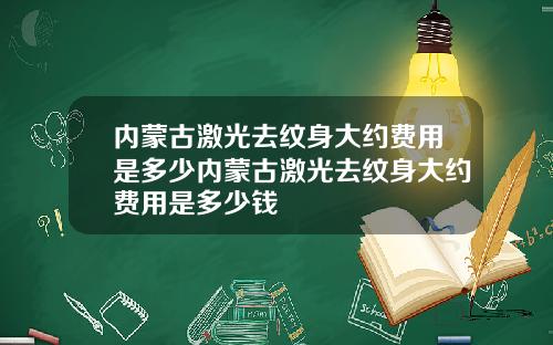 内蒙古激光去纹身大约费用是多少内蒙古激光去纹身大约费用是多少钱