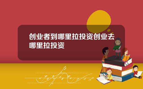 创业者到哪里拉投资创业去哪里拉投资