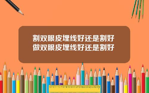 割双眼皮埋线好还是割好 做双眼皮埋线好还是割好