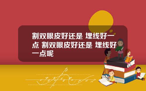 割双眼皮好还是 埋线好一点 割双眼皮好还是 埋线好一点呢
