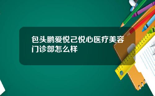 包头鹏爱悦己悦心医疗美容门诊部怎么样