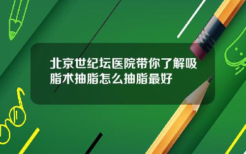 北京世纪坛医院带你了解吸脂术抽脂怎么抽脂最好