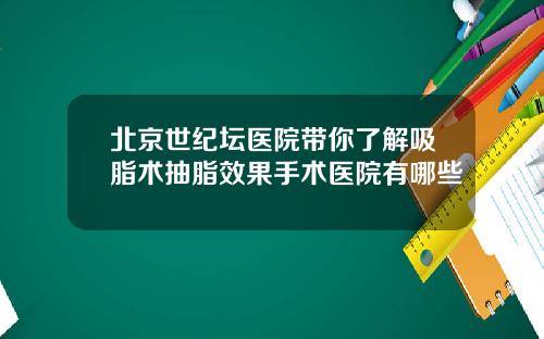北京世纪坛医院带你了解吸脂术抽脂效果手术医院有哪些