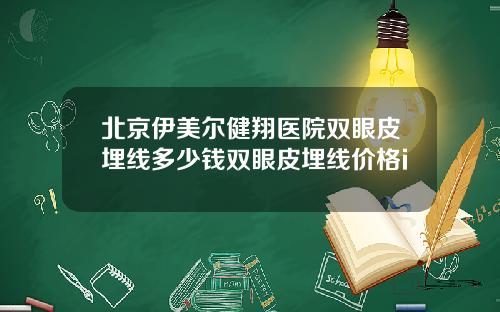 北京伊美尔健翔医院双眼皮埋线多少钱双眼皮埋线价格i