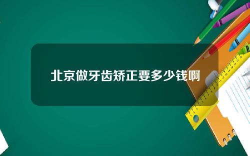北京做牙齿矫正要多少钱啊
