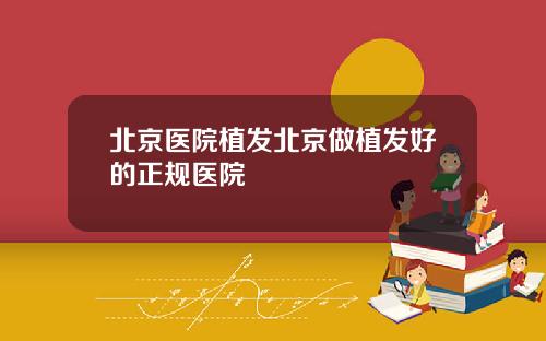 北京医院植发北京做植发好的正规医院