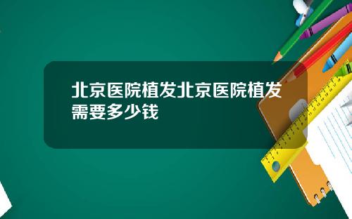 北京医院植发北京医院植发需要多少钱