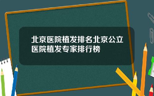 北京医院植发排名北京公立医院植发专家排行榜