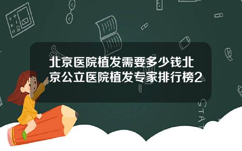 北京医院植发需要多少钱北京公立医院植发专家排行榜2