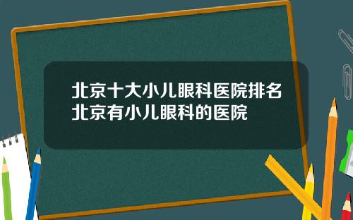 北京十大小儿眼科医院排名北京有小儿眼科的医院