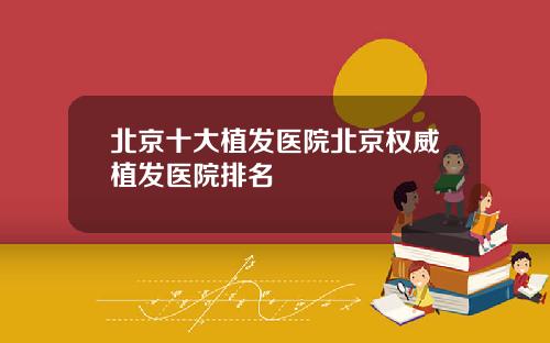 北京十大植发医院北京权威植发医院排名