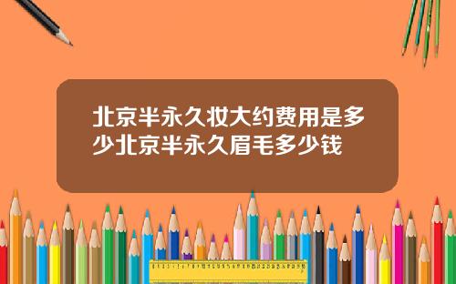 北京半永久妆大约费用是多少北京半永久眉毛多少钱
