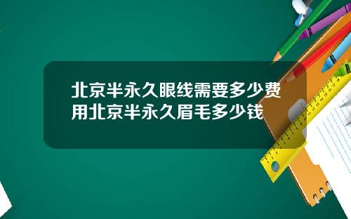 北京半永久眼线需要多少费用北京半永久眉毛多少钱