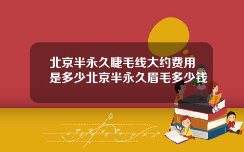 北京半永久睫毛线大约费用是多少北京半永久眉毛多少钱