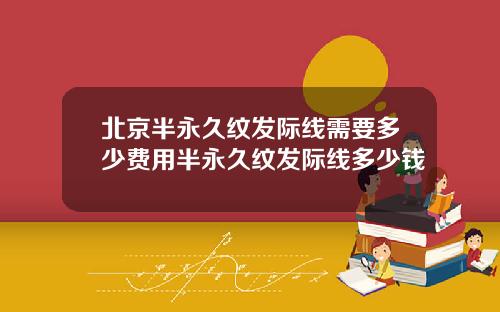 北京半永久纹发际线需要多少费用半永久纹发际线多少钱