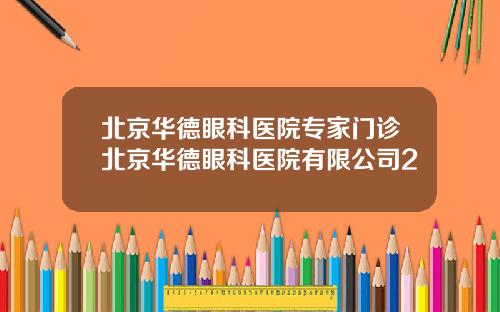 北京华德眼科医院专家门诊北京华德眼科医院有限公司2