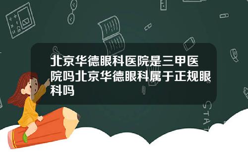 北京华德眼科医院是三甲医院吗北京华德眼科属于正规眼科吗