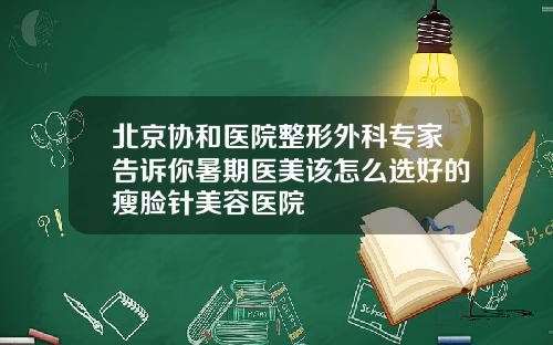 北京协和医院整形外科专家告诉你暑期医美该怎么选好的瘦脸针美容医院