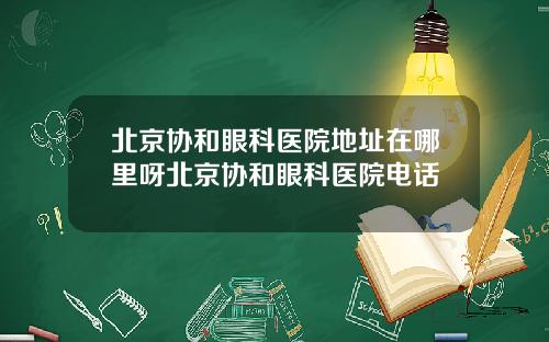 北京协和眼科医院地址在哪里呀北京协和眼科医院电话