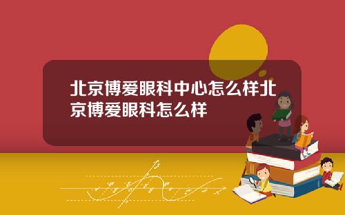 北京博爱眼科中心怎么样北京博爱眼科怎么样