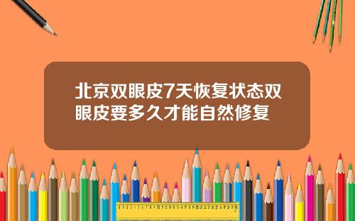 北京双眼皮7天恢复状态双眼皮要多久才能自然修复