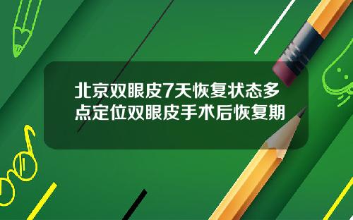 北京双眼皮7天恢复状态多点定位双眼皮手术后恢复期